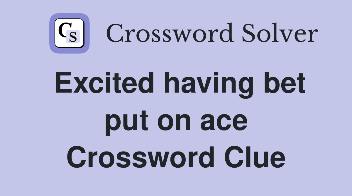 Excited having bet put on ace Crossword Clue