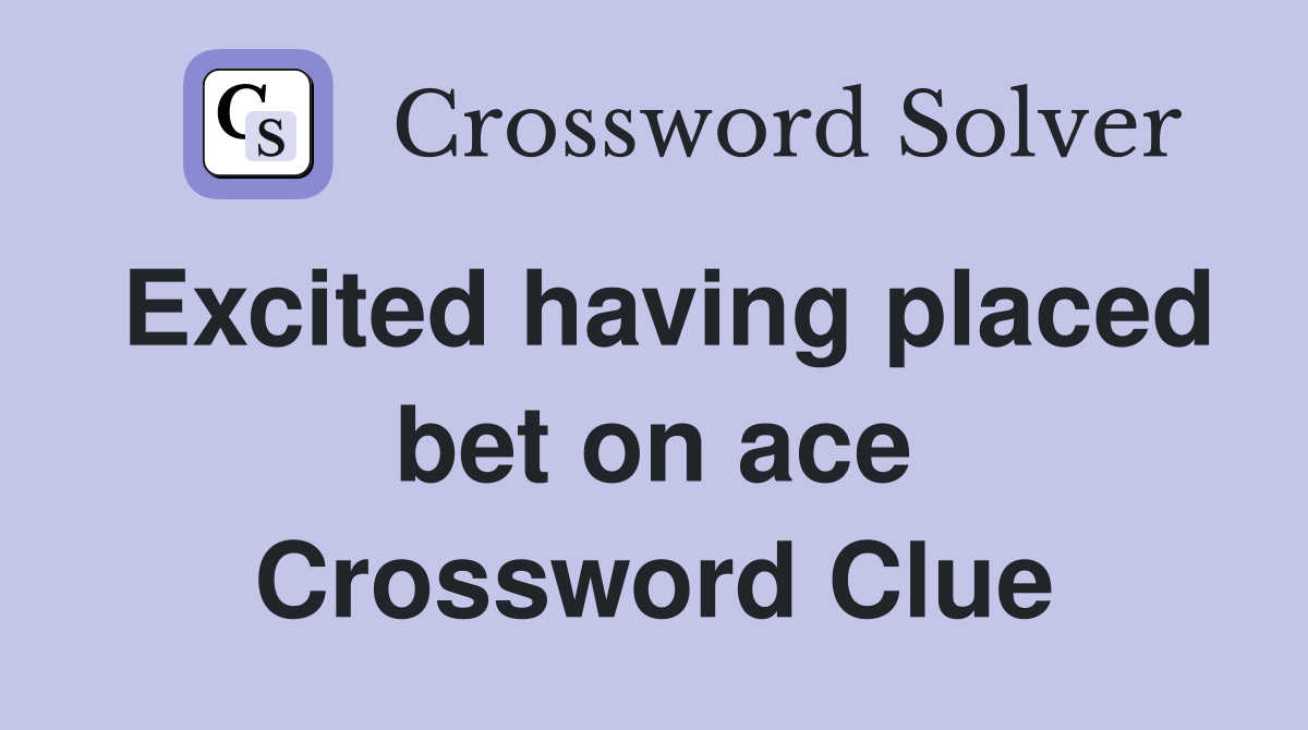 Excited having placed bet on ace Crossword Clue