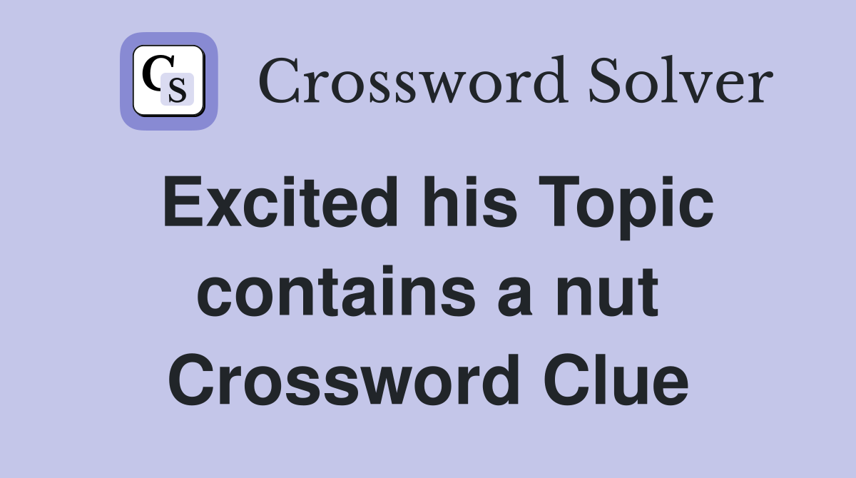 Excited his Topic contains a nut Crossword Clue