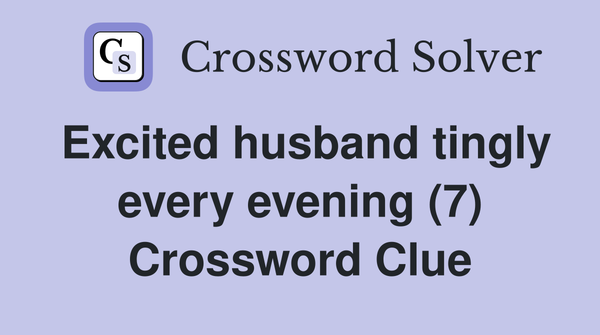 Excited husband tingly every evening (7) Crossword Clue