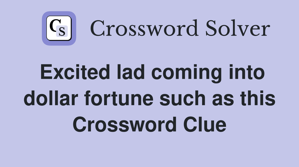 Excited lad coming into dollar fortune such as this Crossword Clue