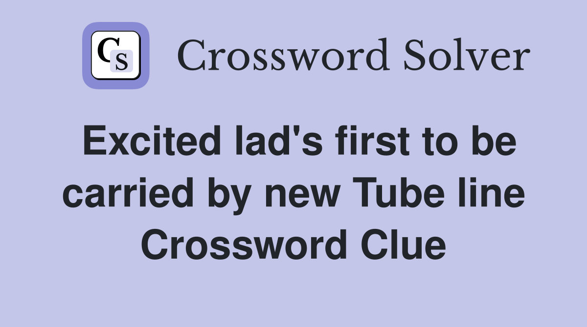 Excited lad's first to be carried by new Tube line Crossword Clue