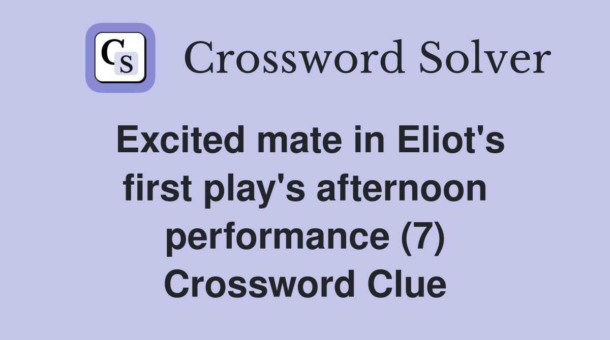 Excited mate in Eliot's first play's afternoon performance (7) Crossword Clue
