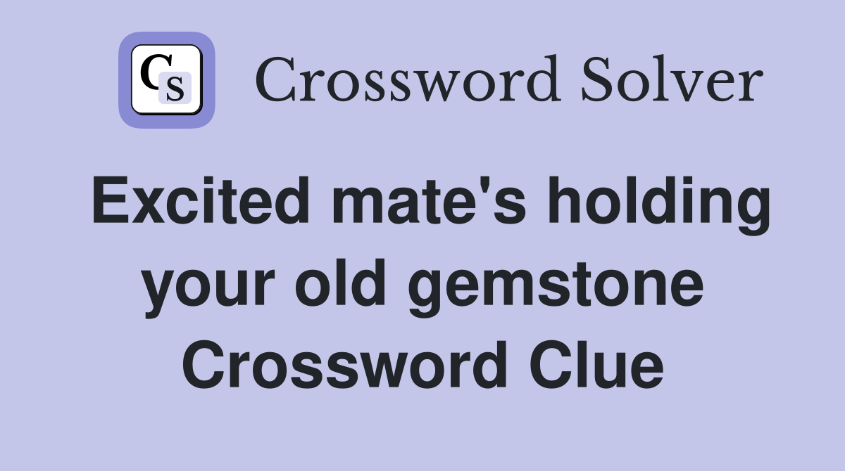 Excited mate's holding your old gemstone Crossword Clue