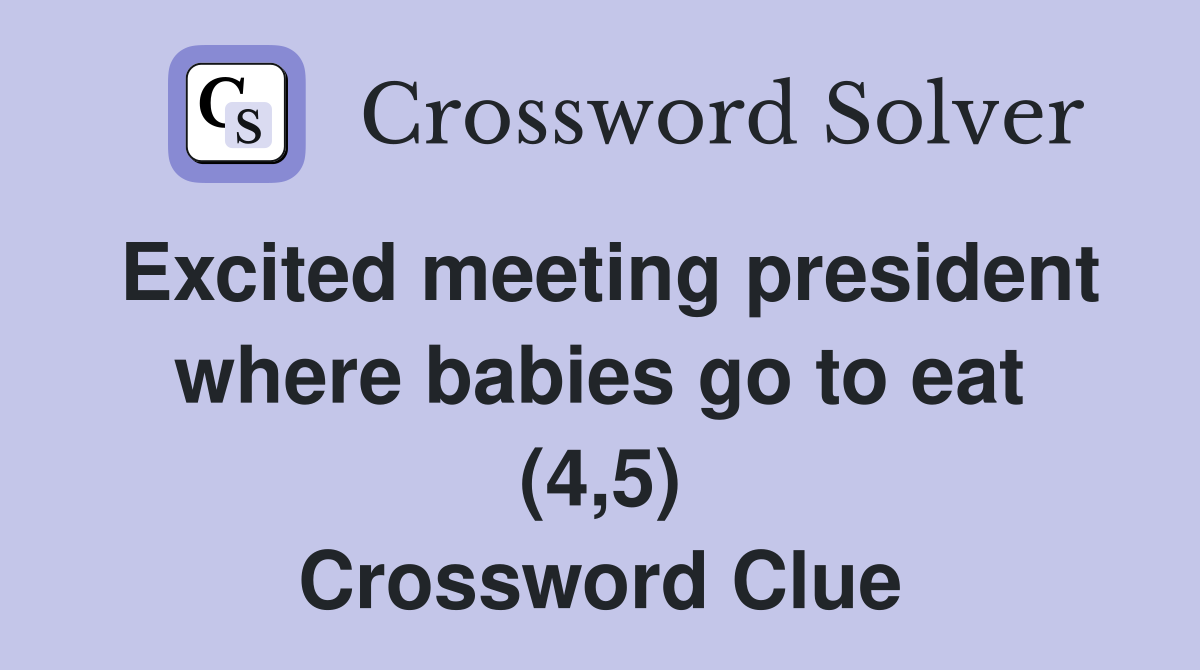 Excited meeting president where babies go to eat (4,5) Crossword Clue