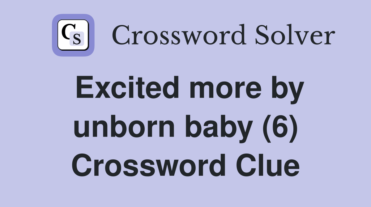 Excited more by unborn baby (6) Crossword Clue