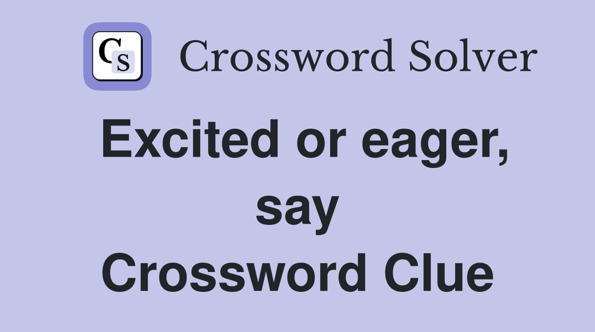 Excited or eager, say Crossword Clue