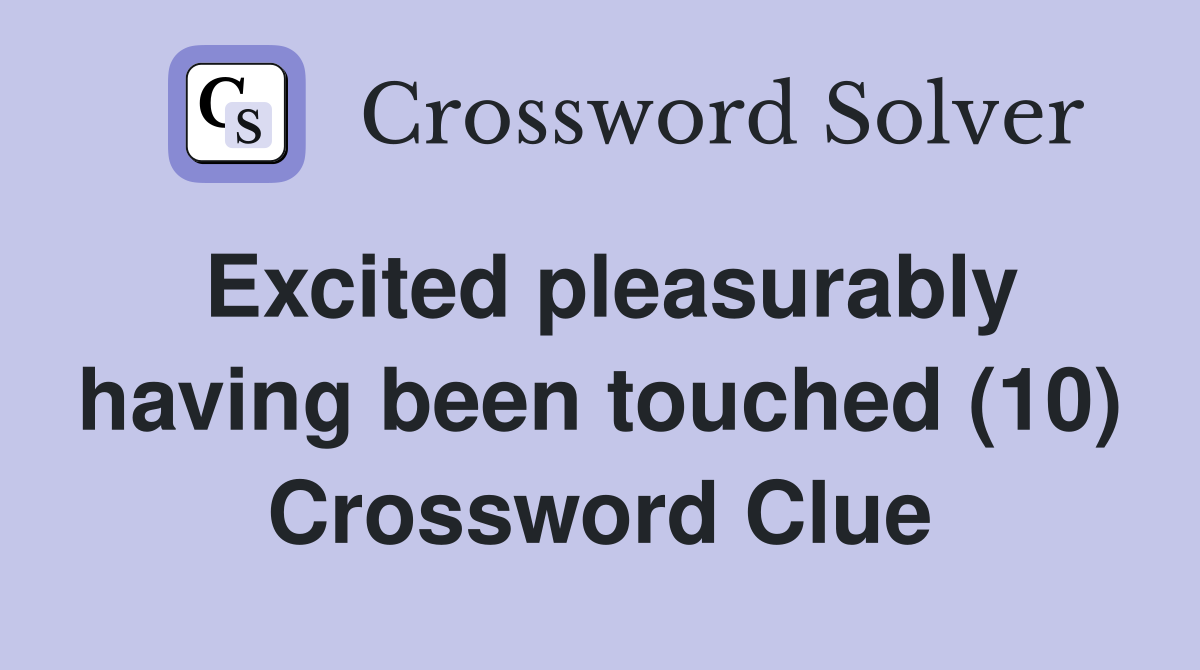 Excited pleasurably having been touched (10) Crossword Clue