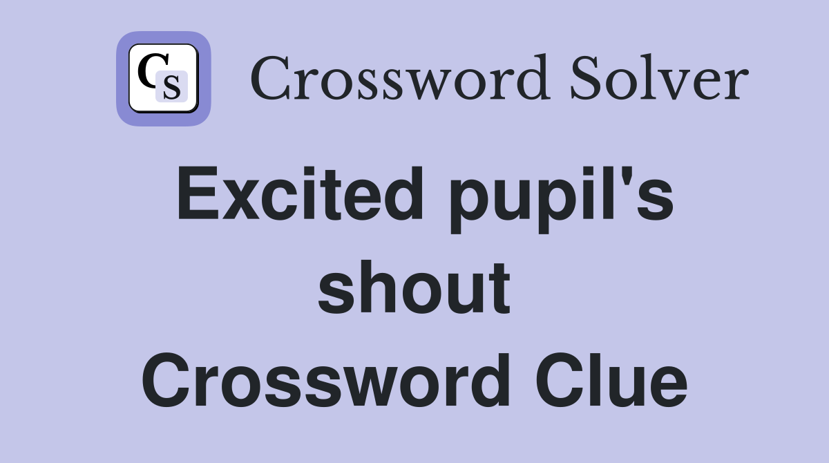 Excited pupil's shout Crossword Clue