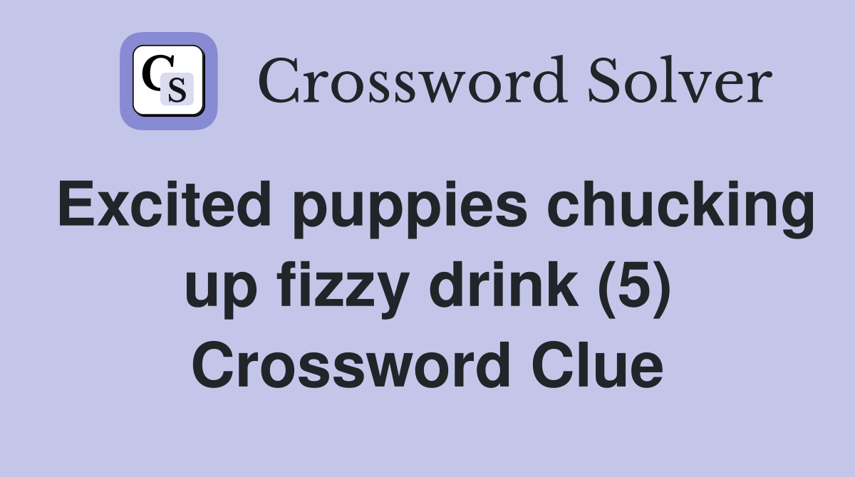 Excited puppies chucking up fizzy drink (5) Crossword Clue