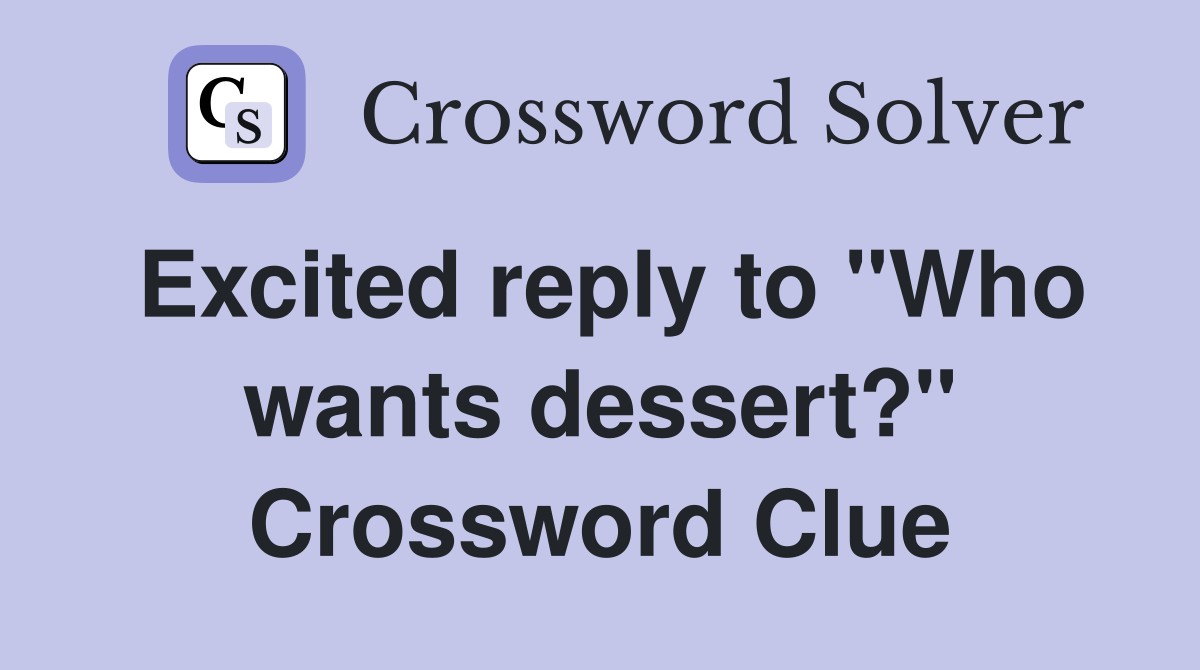 Excited reply to "Who wants dessert?" Crossword Clue