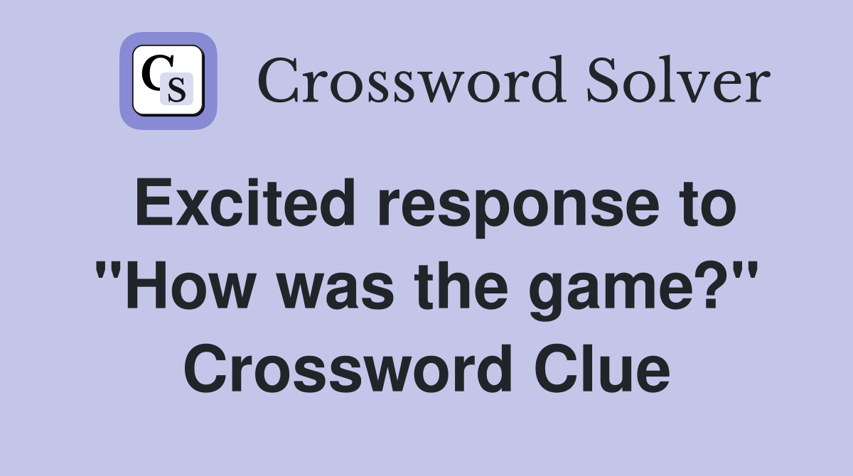 Excited response to "How was the game?" Crossword Clue