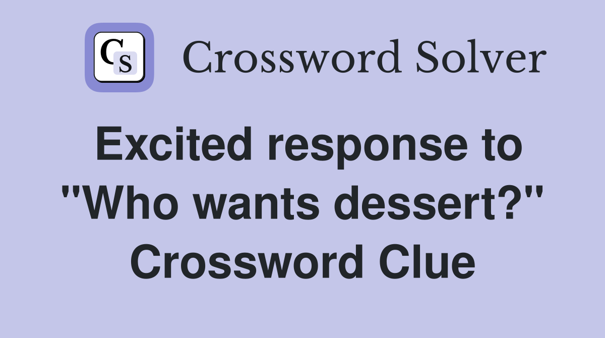 Excited response to "Who wants dessert?" Crossword Clue