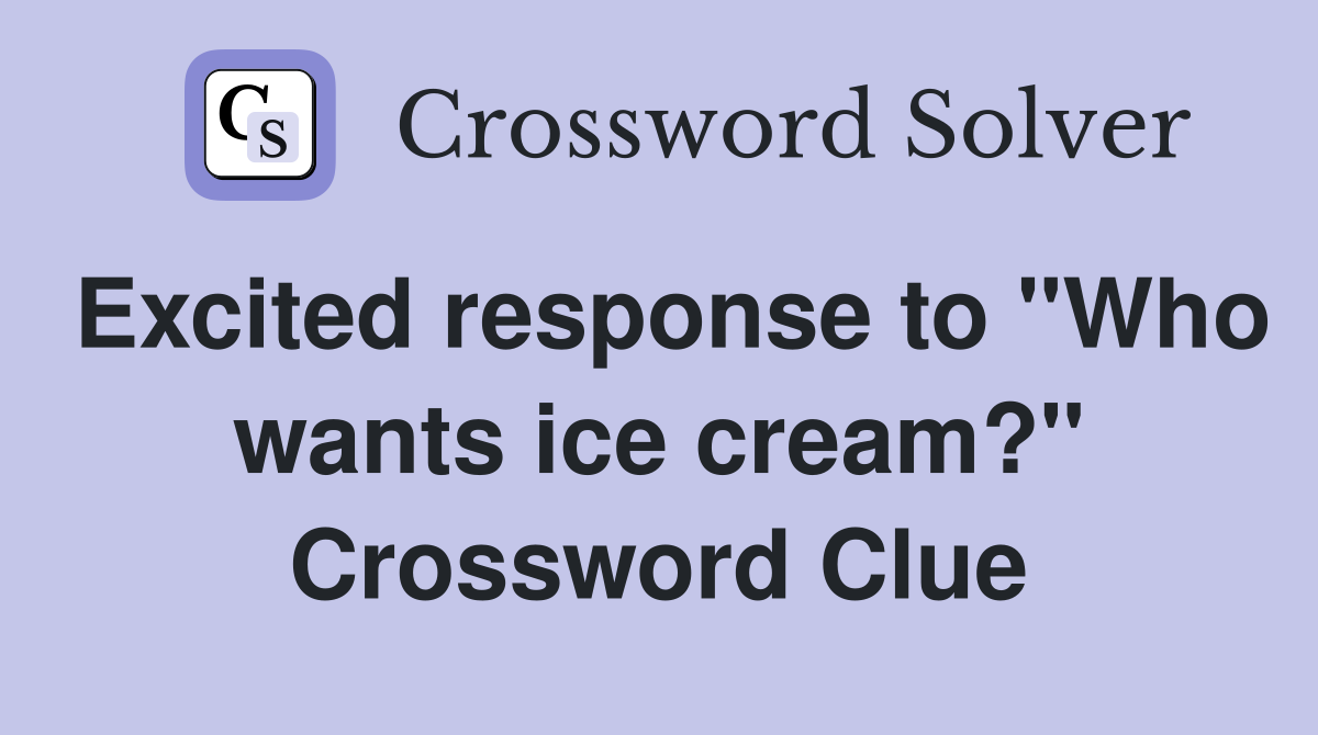 Excited response to "Who wants ice cream?" Crossword Clue