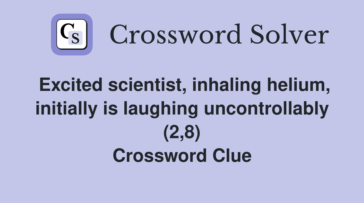 Excited scientist, inhaling helium, initially is laughing uncontrollably (2,8) Crossword Clue