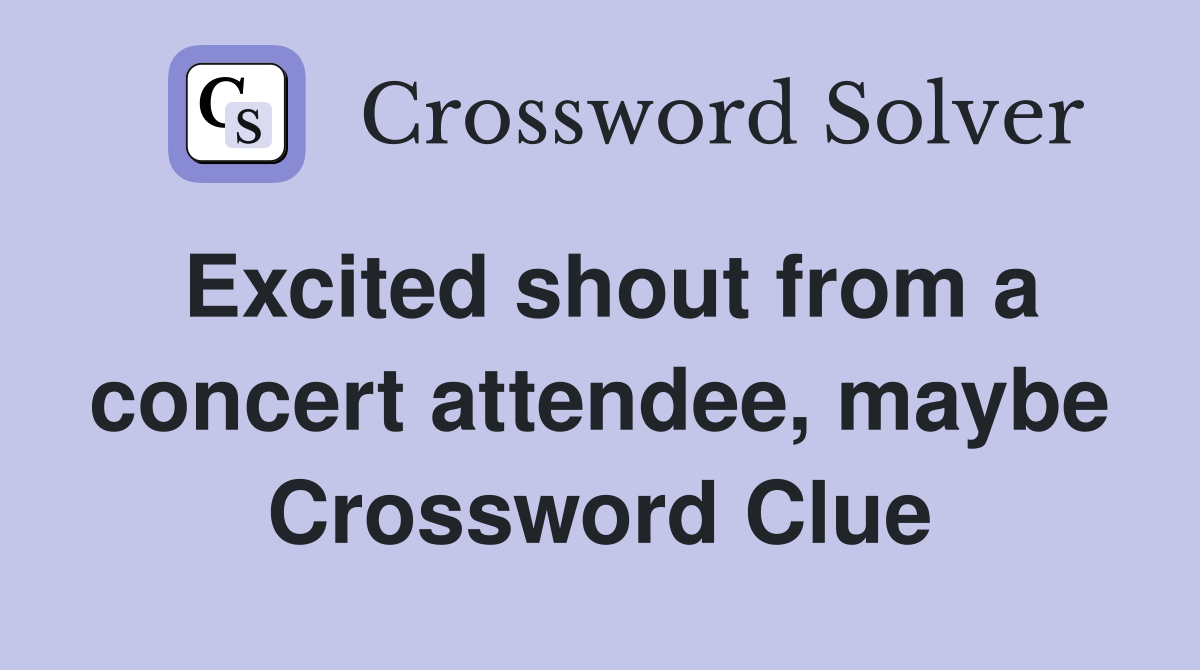 Excited shout from a concert attendee, maybe Crossword Clue