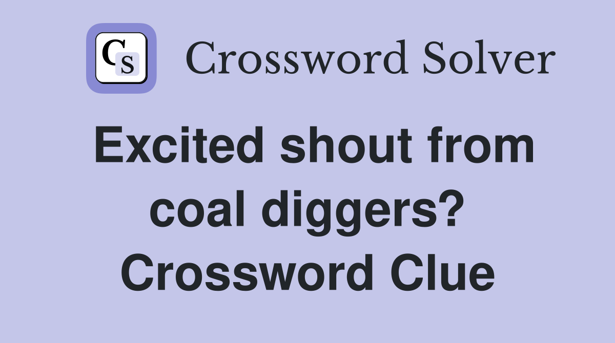 Excited shout from coal diggers? Crossword Clue