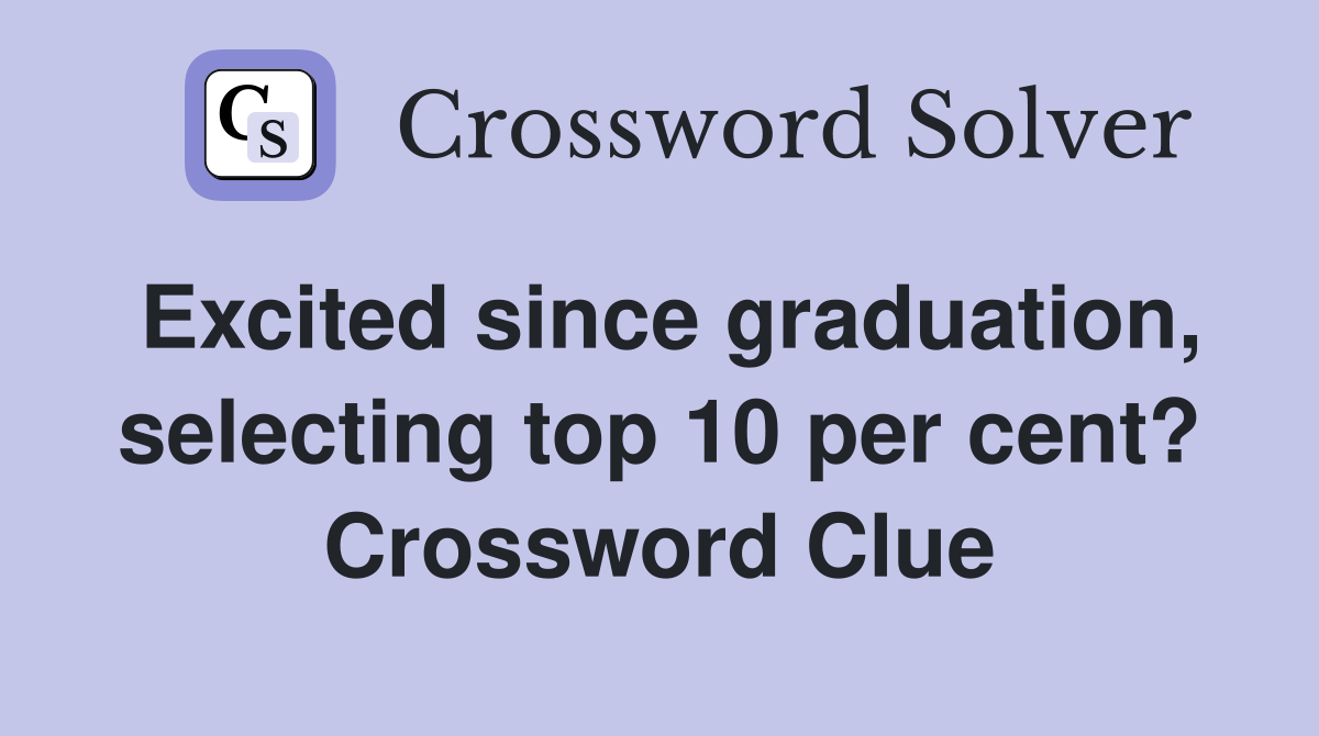 Excited since graduation, selecting top 10 per cent? Crossword Clue