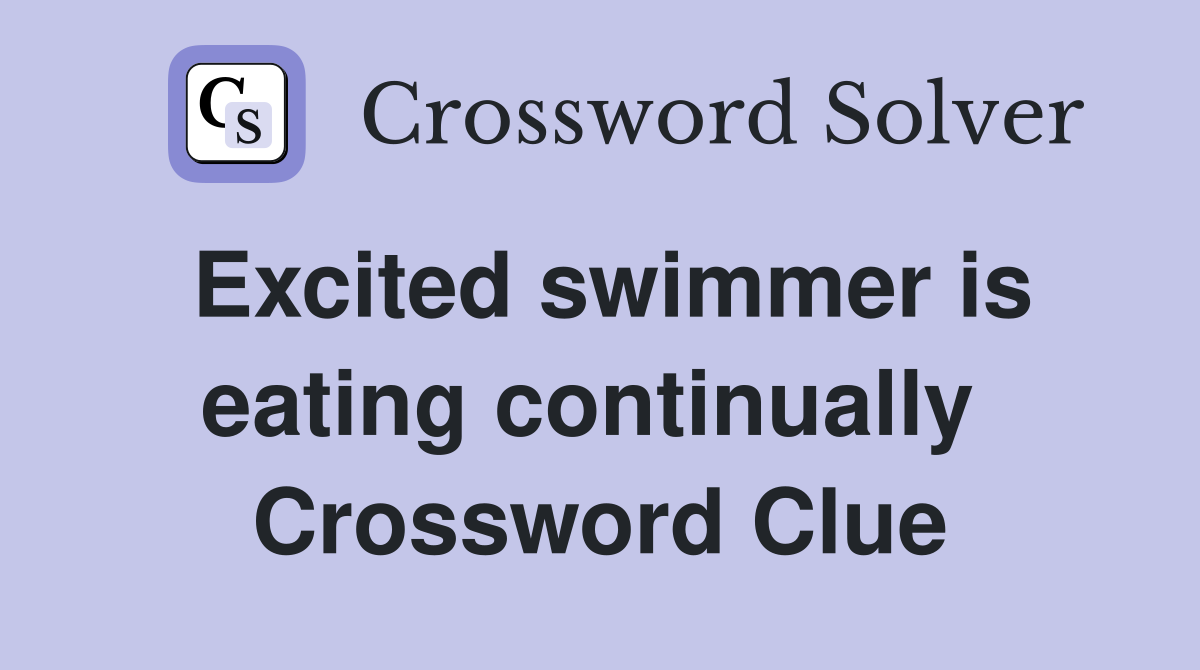 Excited swimmer is eating continually  Crossword Clue