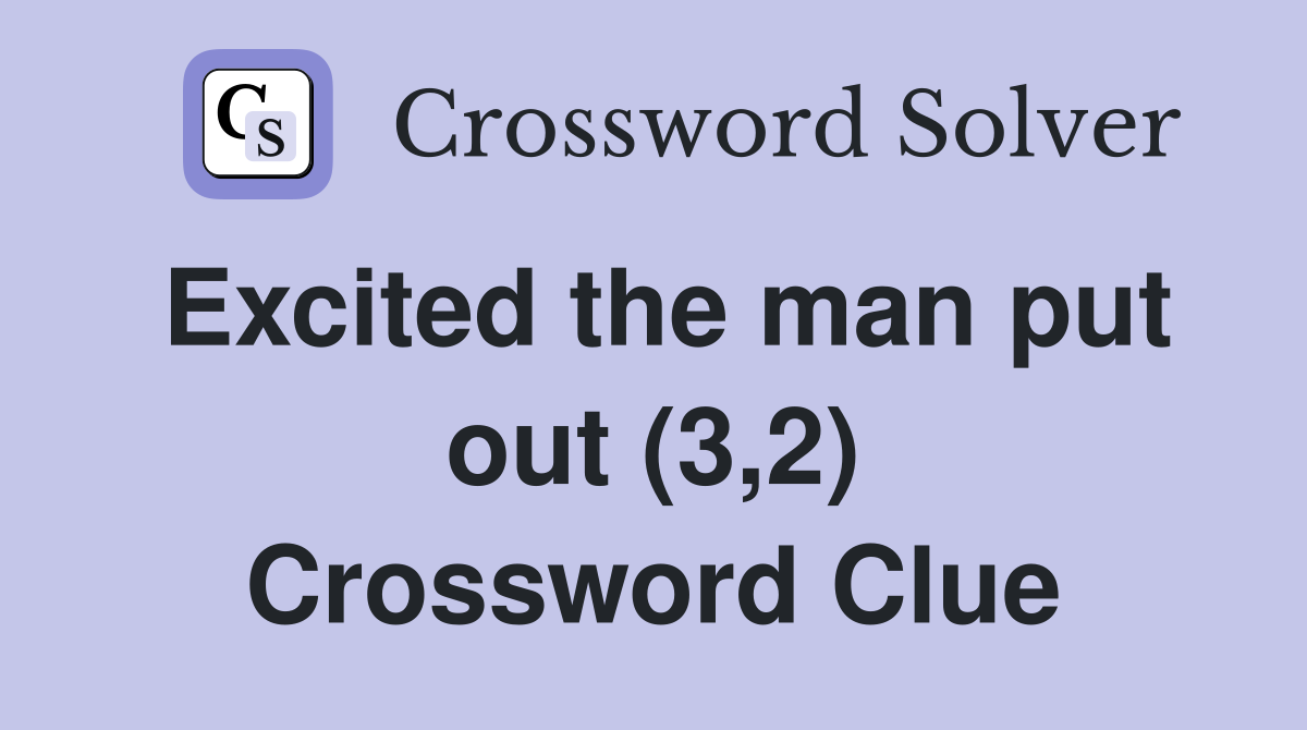 Excited the man put out (3,2) Crossword Clue