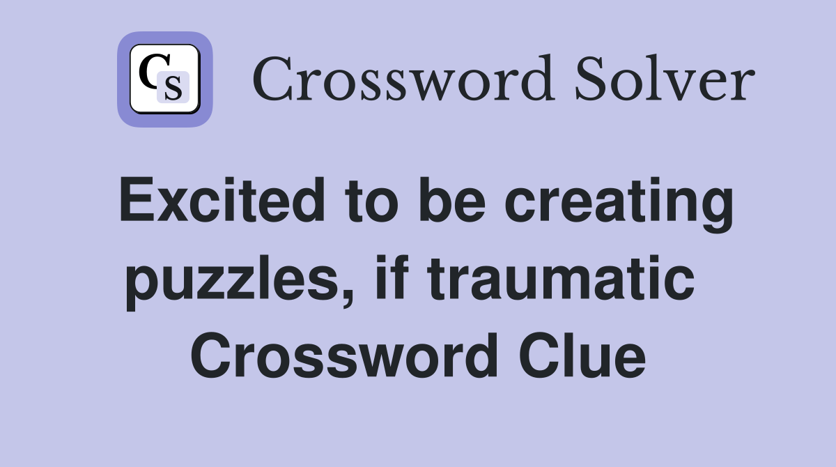Excited to be creating puzzles, if traumatic  Crossword Clue