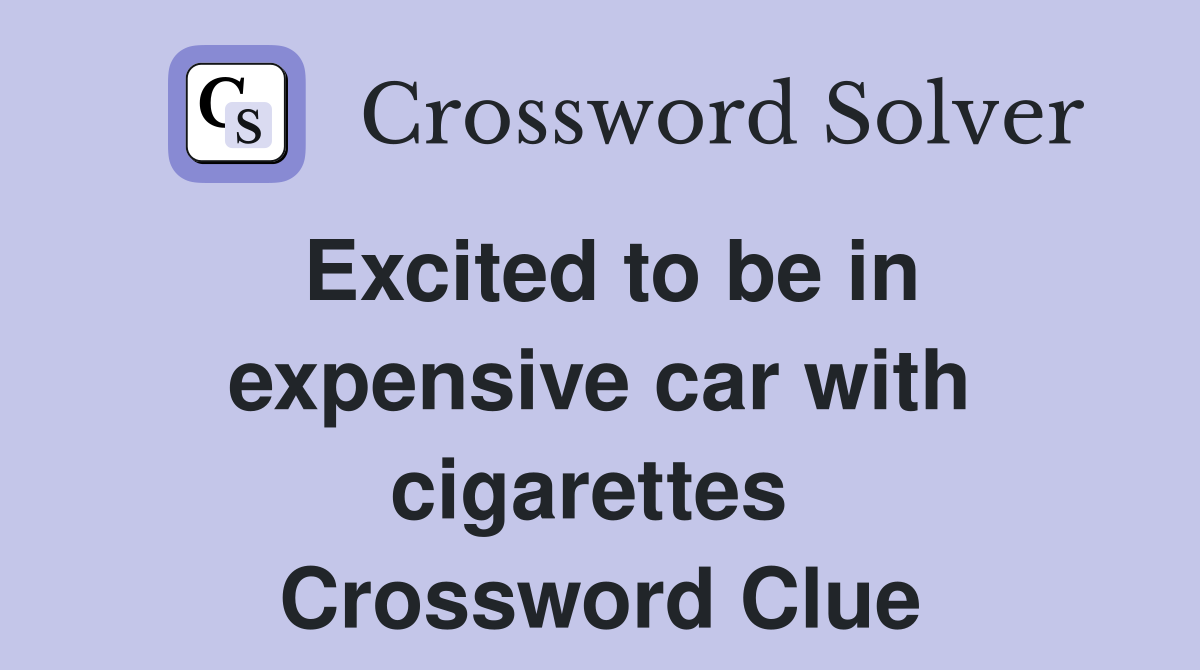 Excited to be in expensive car with cigarettes  Crossword Clue