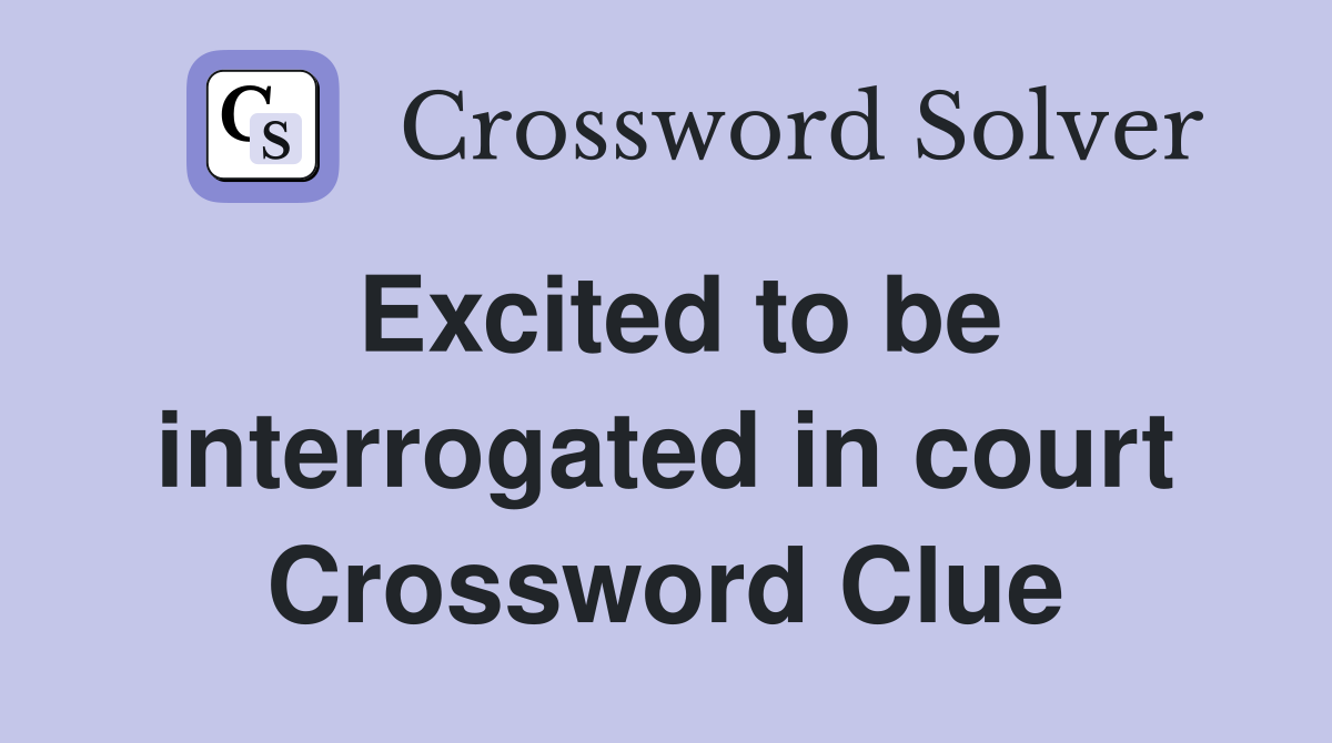 Excited to be interrogated in court Crossword Clue