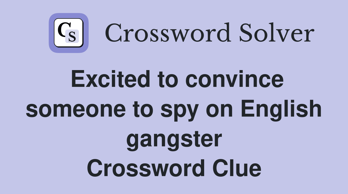 Excited to convince someone to spy on English gangster Crossword Clue