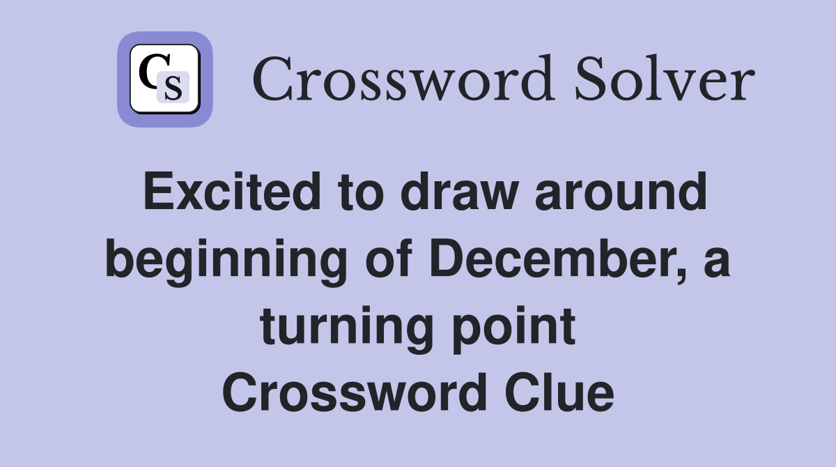 Excited to draw around beginning of December, a turning point Crossword Clue