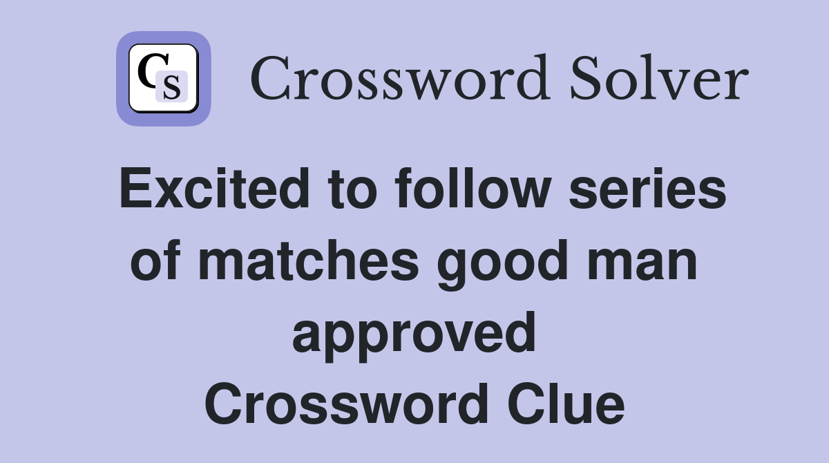 Excited to follow series of matches good man approved Crossword Clue
