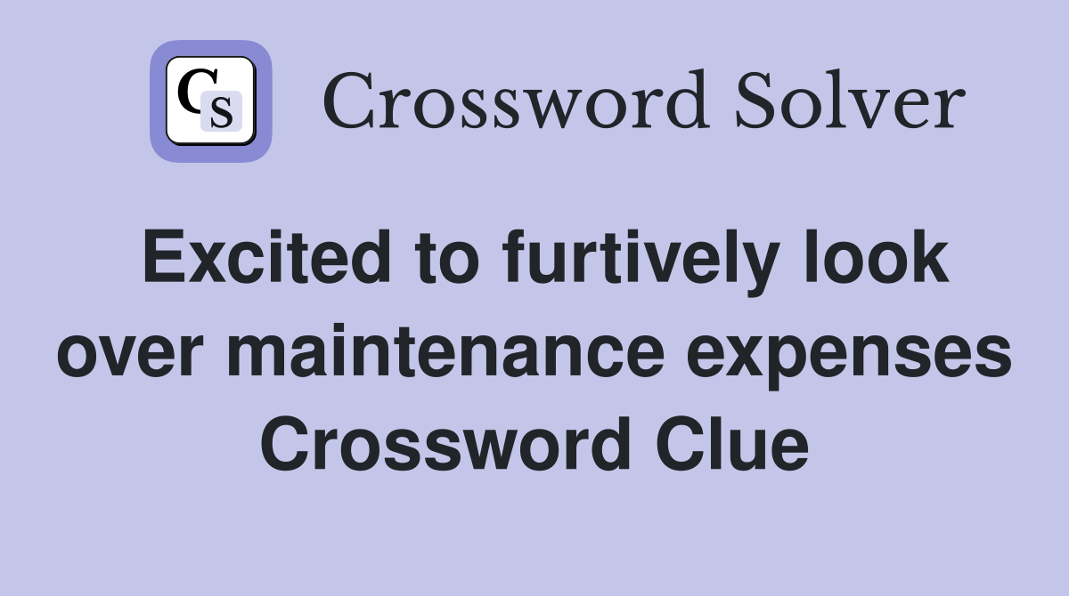 Excited to furtively look over maintenance expenses Crossword Clue
