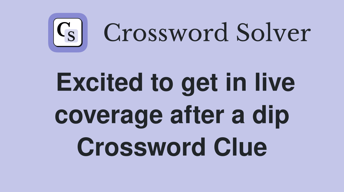 Excited to get in live coverage after a dip Crossword Clue