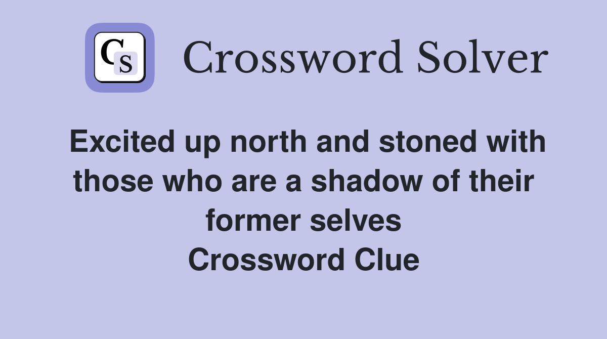 Excited up north and stoned with those who are a shadow of their former selves Crossword Clue