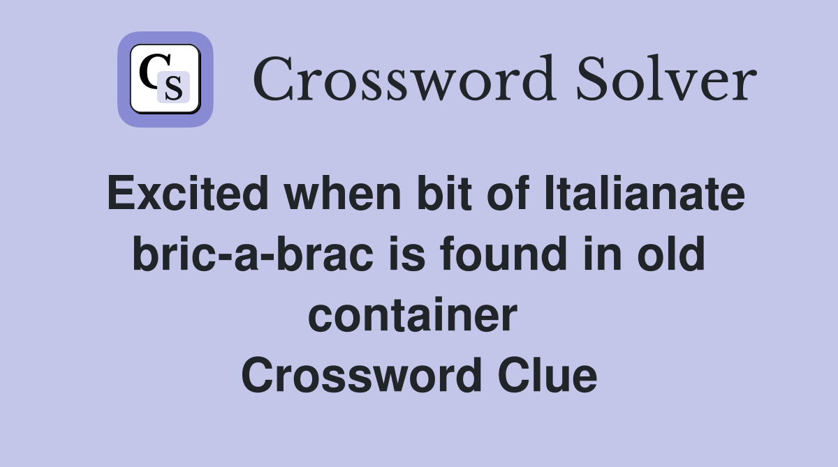 Excited when bit of Italianate bric-a-brac is found in old container  Crossword Clue