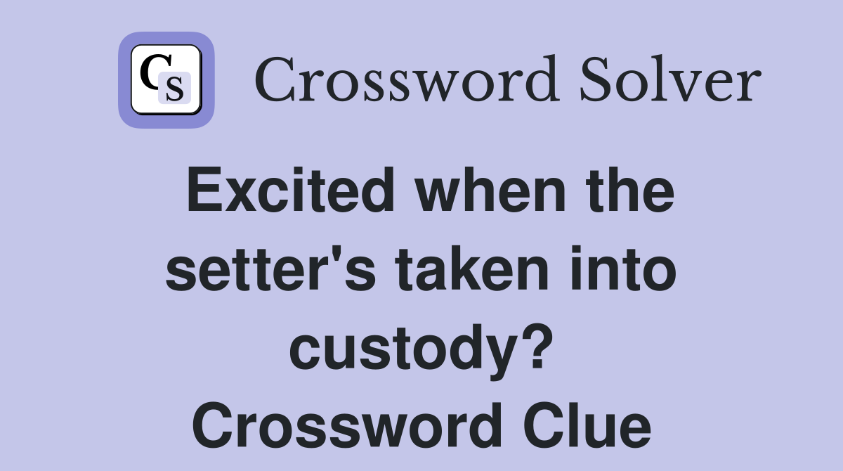 Excited when the setter's taken into custody? Crossword Clue