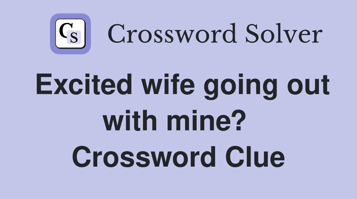 Excited wife going out with mine?  Crossword Clue
