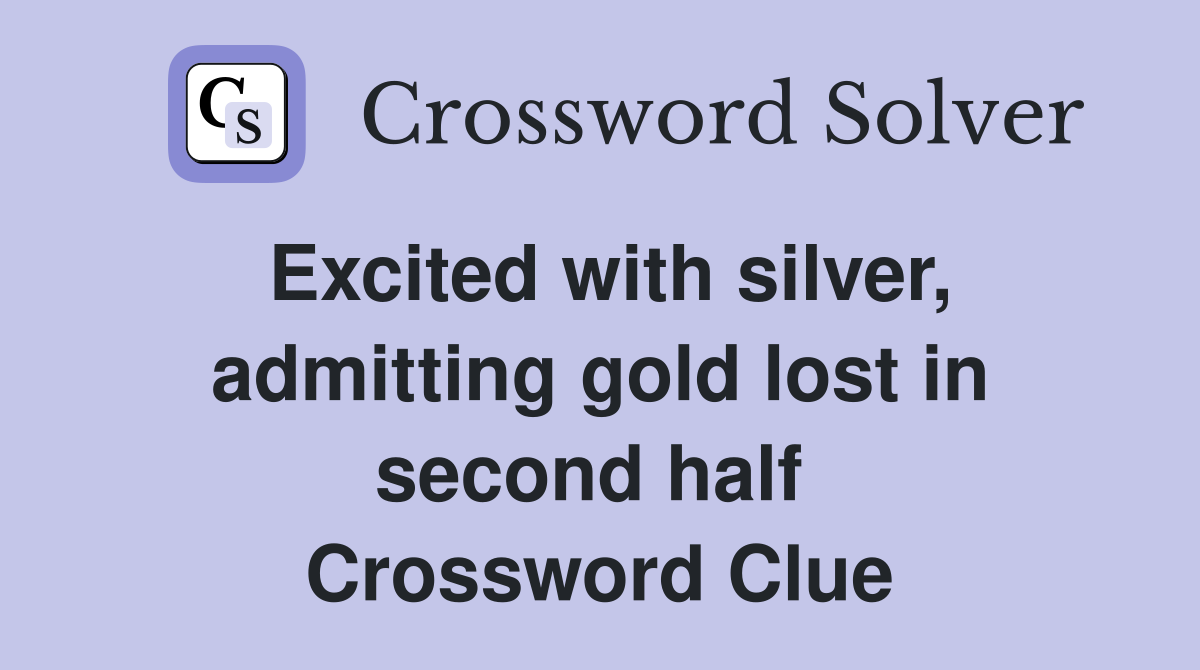 Excited with silver, admitting gold lost in second half  Crossword Clue
