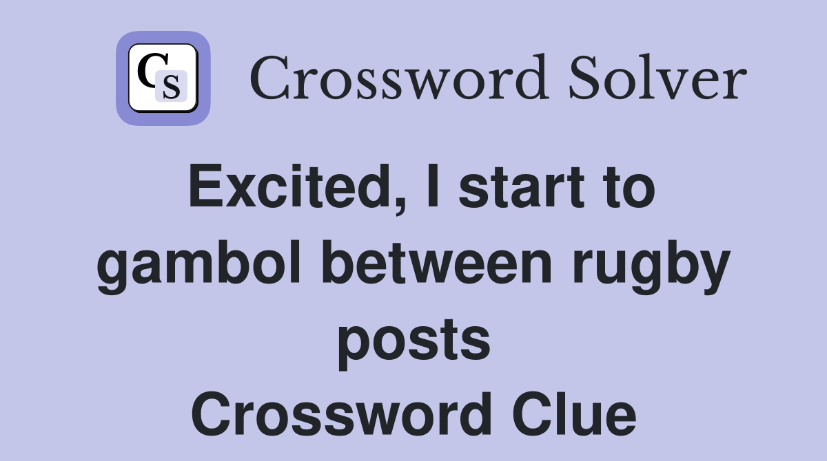 Excited, I start to gambol between rugby posts Crossword Clue