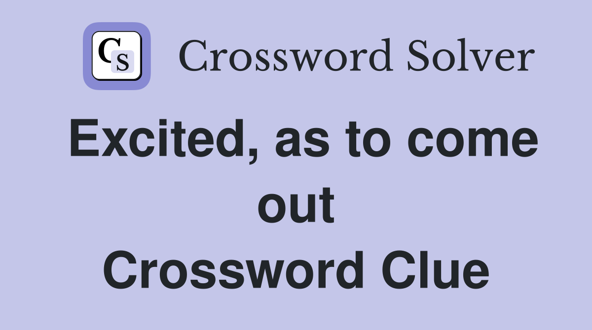 Excited, as to come out Crossword Clue