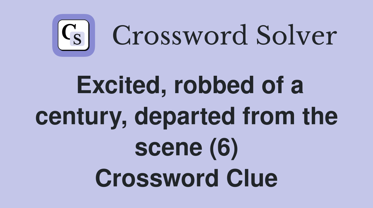 Excited, robbed of a century, departed from the scene (6) Crossword Clue