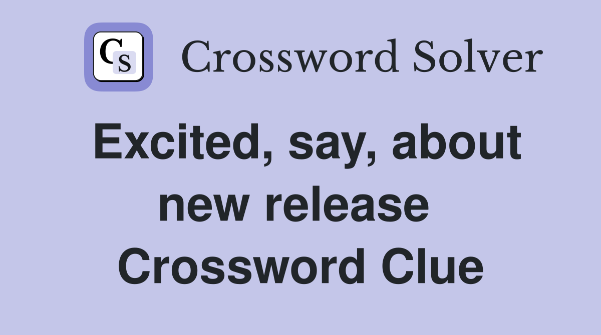 Excited, say, about new release  Crossword Clue