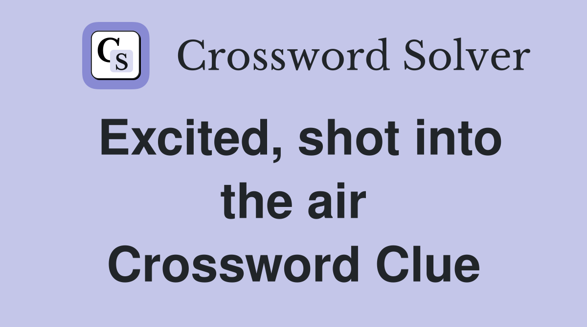 Excited, shot into the air Crossword Clue