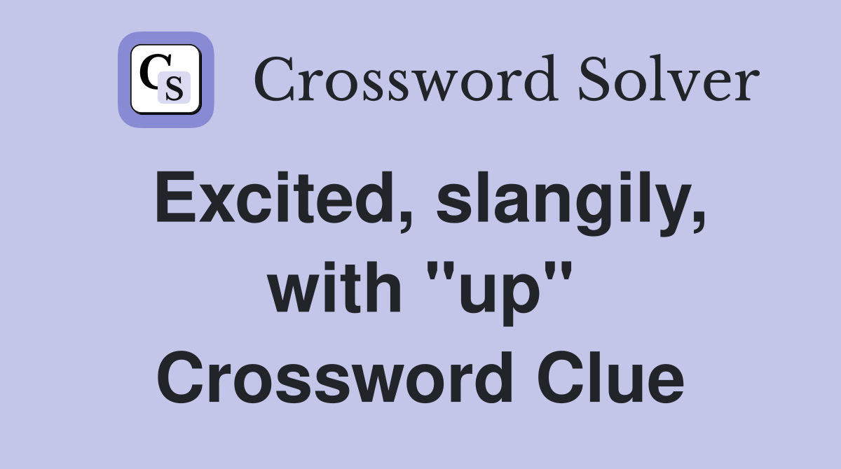Excited, slangily, with "up" Crossword Clue