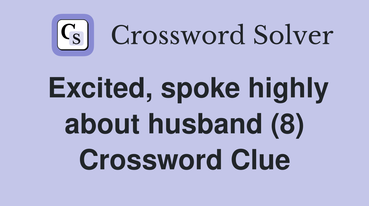 Excited, spoke highly about husband (8) Crossword Clue