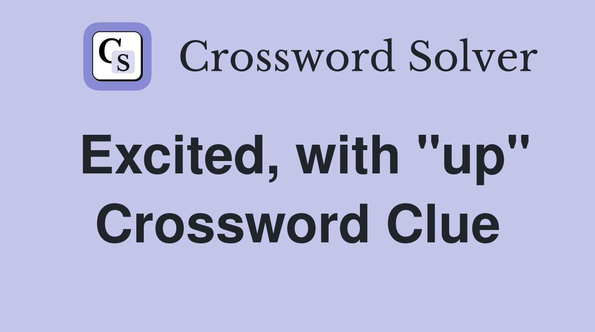 Excited, with "up" Crossword Clue