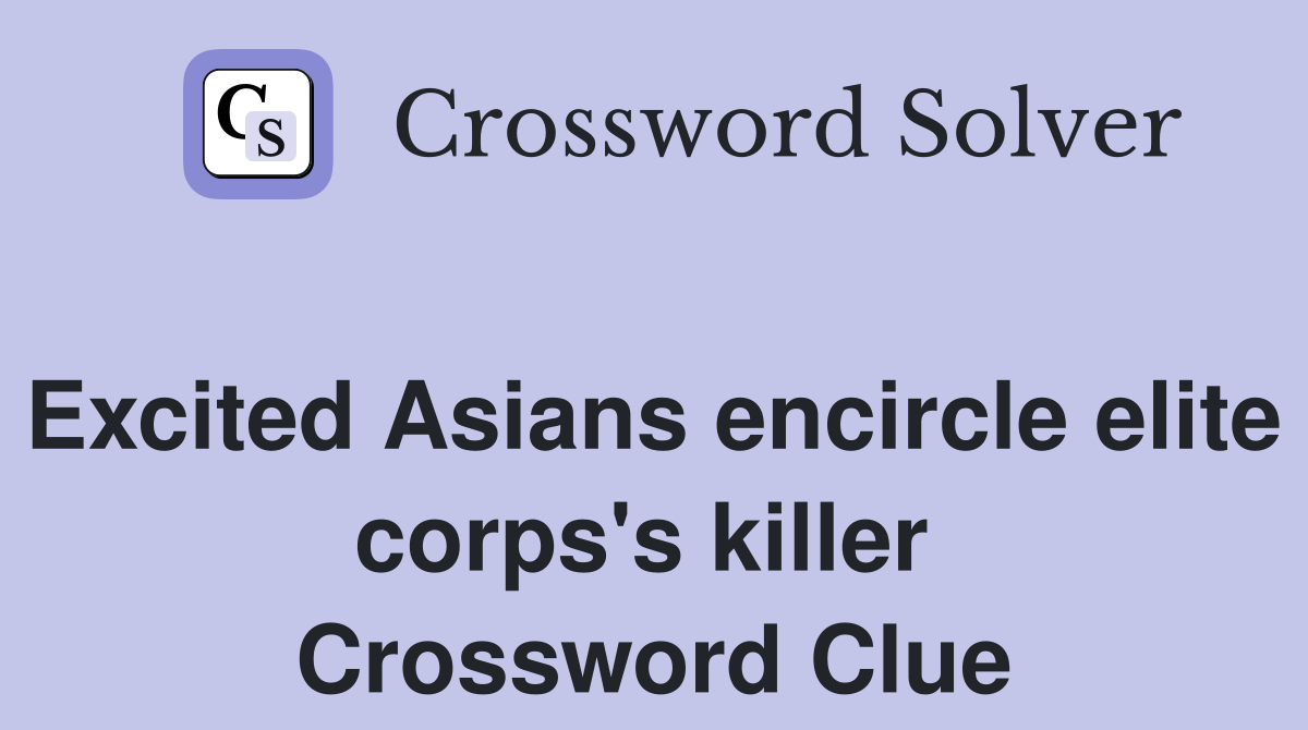 Excited Asians encircle elite corps's killer  Crossword Clue