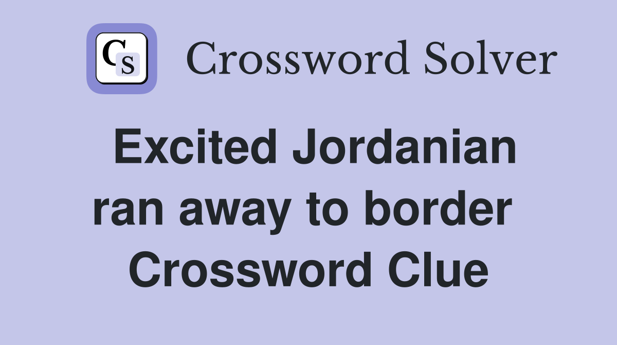 Excited Jordanian ran away to border  Crossword Clue