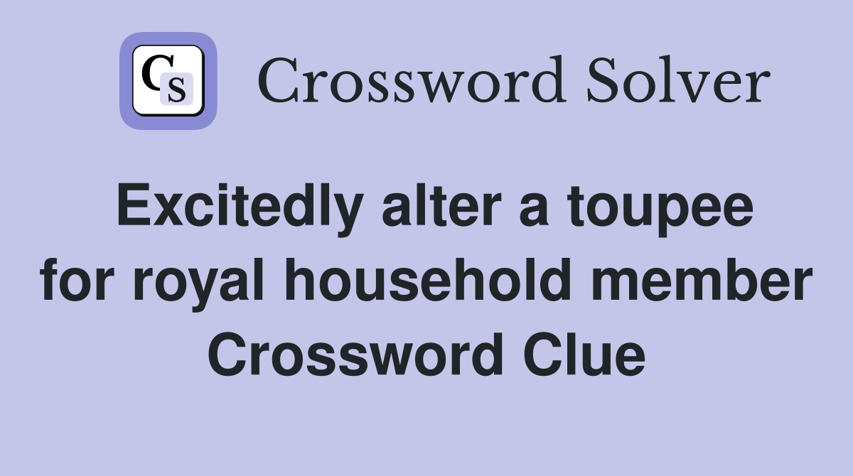 Excitedly alter a toupee for royal household member Crossword Clue