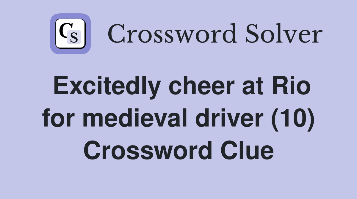 Excitedly cheer at Rio for medieval driver (10) Crossword Clue