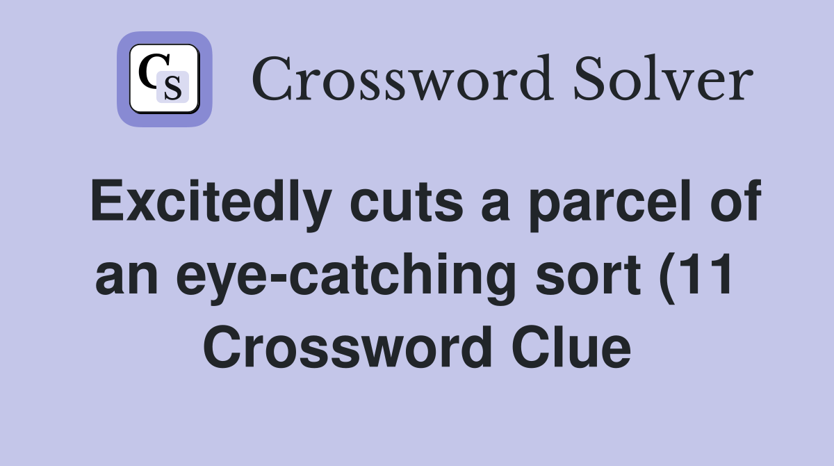Excitedly cuts a parcel of an eye catching sort (11) Crossword Clue Excitedly cuts a parcel of an eye catching sort (11) Crossword Clue